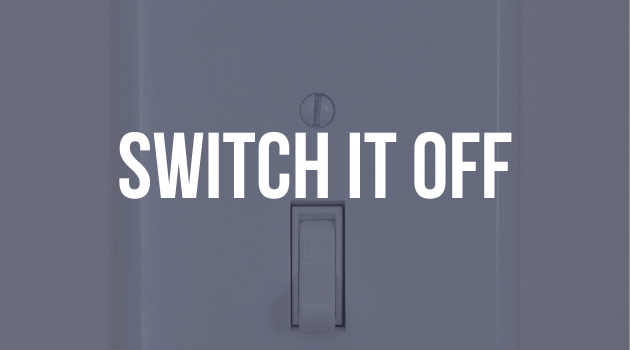 A graphic with text, the image is of a light switch and the text reads "Switch it off"
